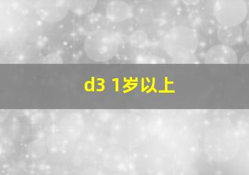 d3 1岁以上